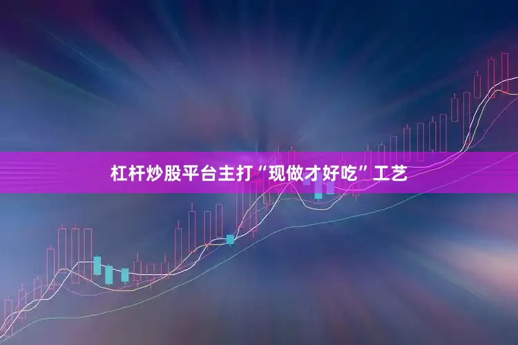 杠杆炒股平台主打“现做才好吃”工艺