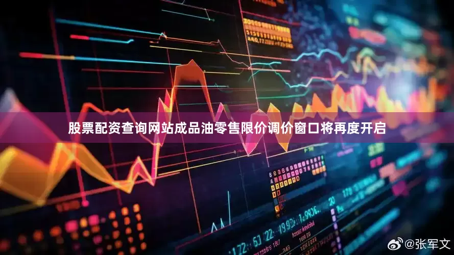 股票配资查询网站成品油零售限价调价窗口将再度开启