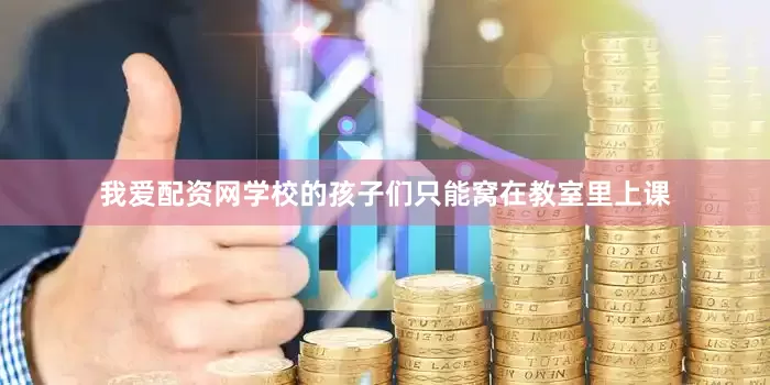 我爱配资网学校的孩子们只能窝在教室里上课