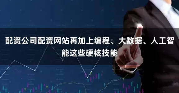 配资公司配资网站再加上编程、大数据、人工智能这些硬核技能