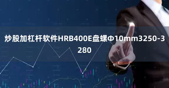 炒股加杠杆软件HRB400E盘螺Ф10mm3250-3280
