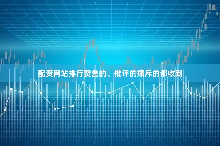 配资网站排行赞誉的、批评的痛斥的都收到