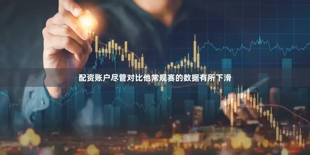 配资账户尽管对比他常规赛的数据有所下滑