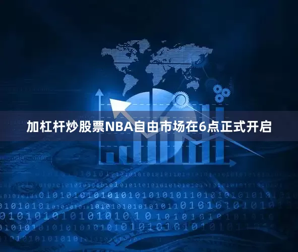 加杠杆炒股票NBA自由市场在6点正式开启