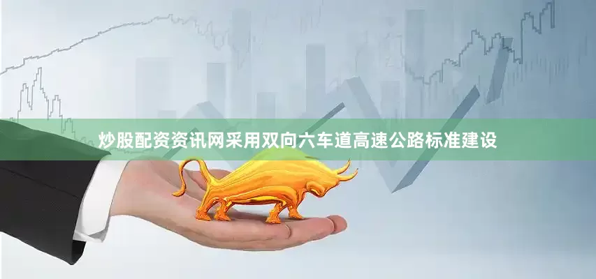 炒股配资资讯网采用双向六车道高速公路标准建设