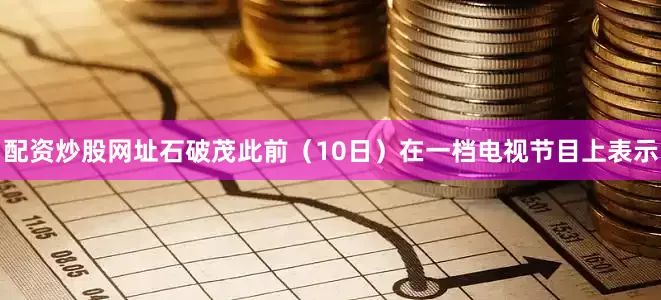 配资炒股网址石破茂此前（10日）在一档电视节目上表示