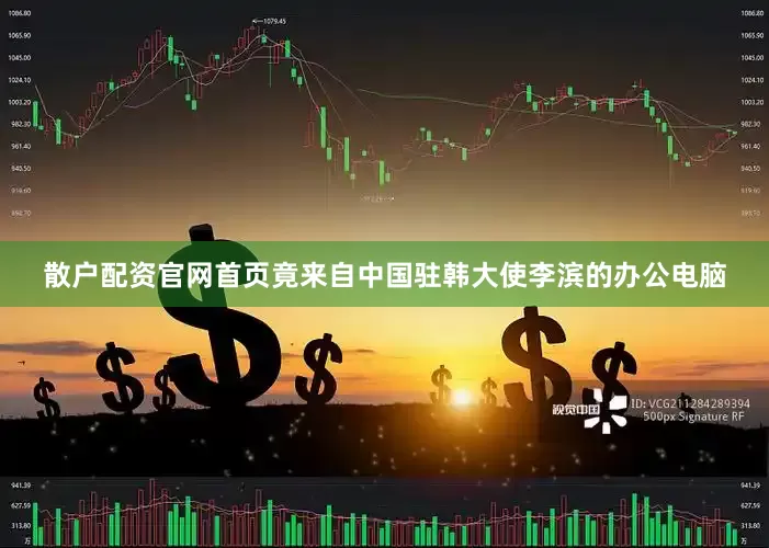 散户配资官网首页竟来自中国驻韩大使李滨的办公电脑