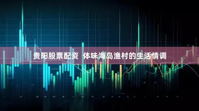 贵阳股票配资  体味海岛渔村的生活情调