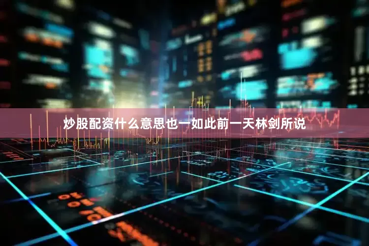 炒股配资什么意思也一如此前一天林剑所说