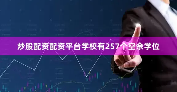 炒股配资配资平台学校有257个空余学位