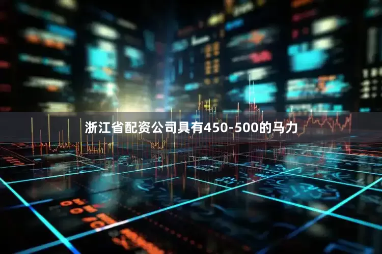 浙江省配资公司具有450-500的马力