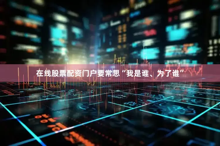 在线股票配资门户要常思“我是谁、为了谁”