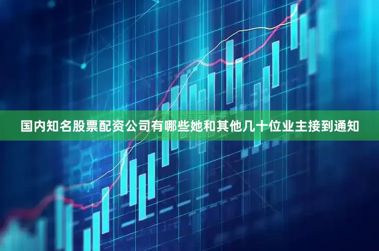 国内知名股票配资公司有哪些她和其他几十位业主接到通知