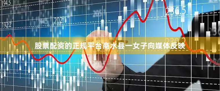 股票配资的正规平台商水县一女子向媒体反映