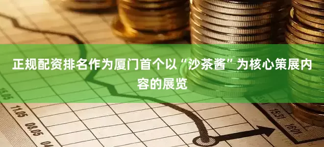正规配资排名作为厦门首个以“沙茶酱”为核心策展内容的展览