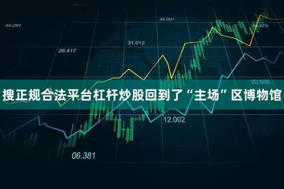搜正规合法平台杠杆炒股回到了“主场”区博物馆