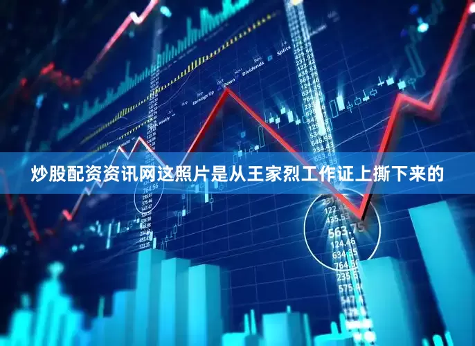 炒股配资资讯网这照片是从王家烈工作证上撕下来的