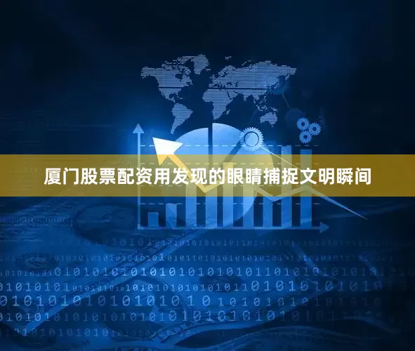 厦门股票配资用发现的眼睛捕捉文明瞬间