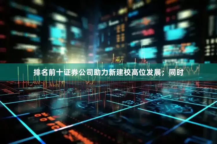 排名前十证券公司助力新建校高位发展；同时