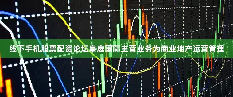 线下手机股票配资论坛皇庭国际主营业务为商业地产运营管理