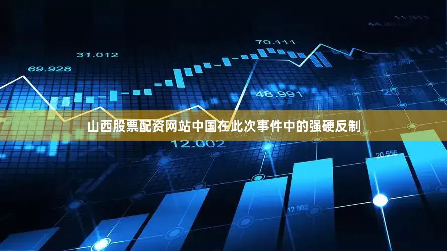 山西股票配资网站中国在此次事件中的强硬反制