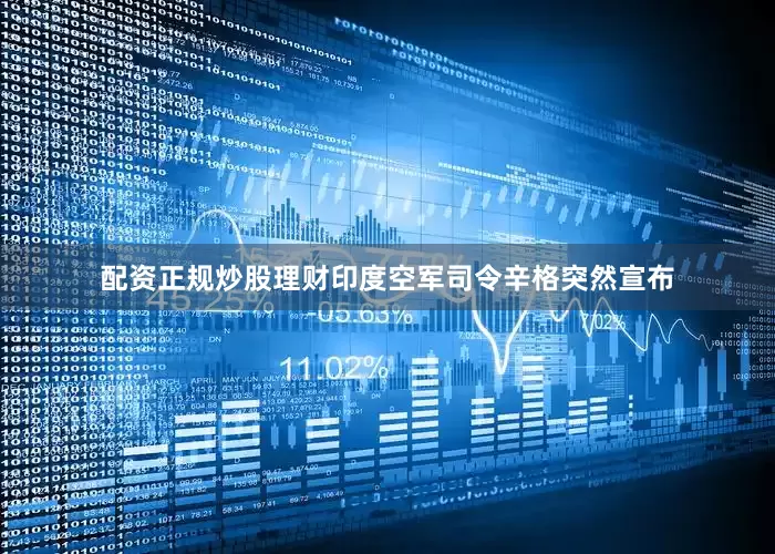 配资正规炒股理财印度空军司令辛格突然宣布