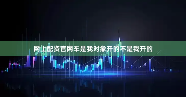 网上配资官网车是我对象开的不是我开的