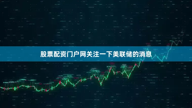 股票配资门户网关注一下美联储的消息