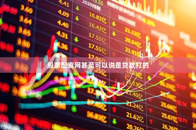 股票配资网甚至可以说是贷款打的