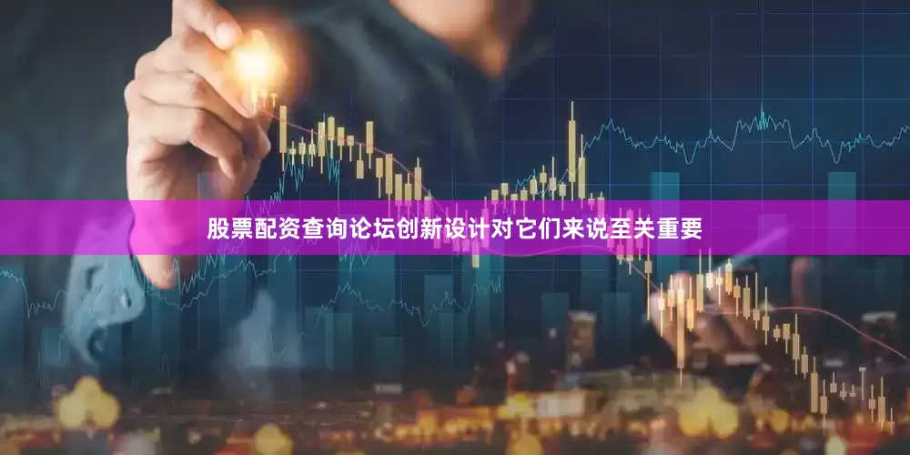 股票配资查询论坛创新设计对它们来说至关重要