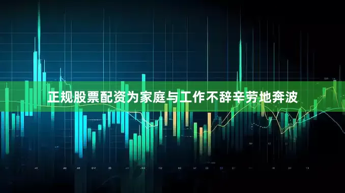 正规股票配资为家庭与工作不辞辛劳地奔波
