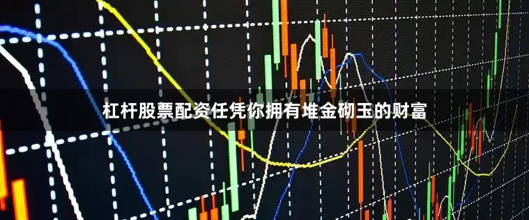 杠杆股票配资任凭你拥有堆金砌玉的财富