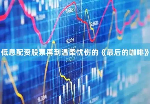 低息配资股票再到温柔忧伤的《最后的咖啡》